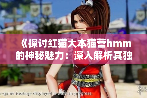 《探讨红猫大本猫营hmm的神秘魅力：深入解析其独特价值与影响力》