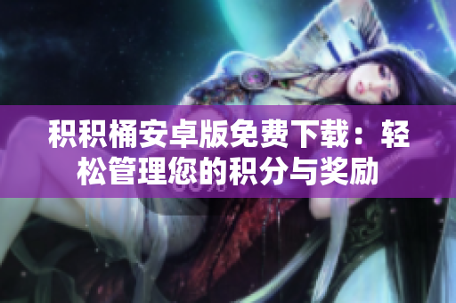 积积桶安卓版免费下载：轻松管理您的积分与奖励