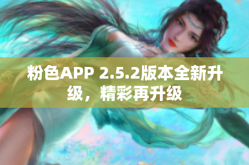 粉色APP 2.5.2版本全新升级，精彩再升级