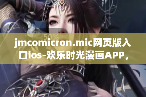 jmcomicron.mic网页版入口ios-欢乐时光漫画APP，尽享精彩内容