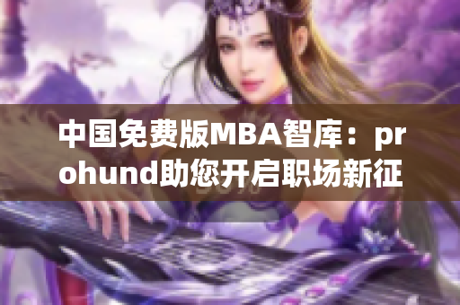 中国免费版MBA智库：prohund助您开启职场新征程