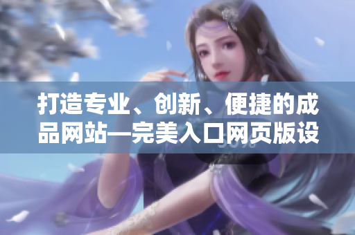 打造专业、创新、便捷的成品网站—完美入口网页版设计