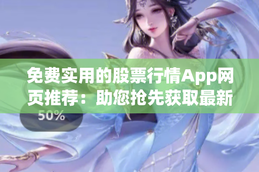 免费实用的股票行情App网页推荐：助您抢先获取最新股市信息