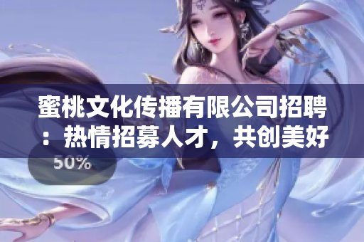 蜜桃文化传播有限公司招聘：热情招募人才，共创美好未来