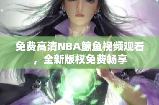 免费高清NBA鲸鱼视频观看，全新版权免费畅享