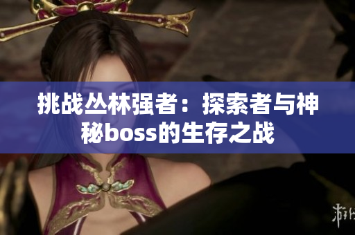 挑战丛林强者：探索者与神秘boss的生存之战