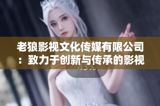 老狼影视文化传媒有限公司：致力于创新与传承的影视制作公司
