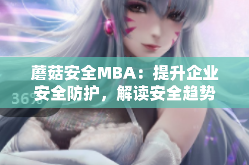 蘑菇安全MBA：提升企业安全防护，解读安全趋势