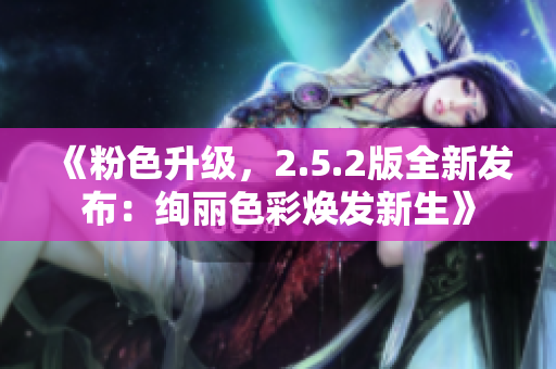 《粉色升级，2.5.2版全新发布：绚丽色彩焕发新生》