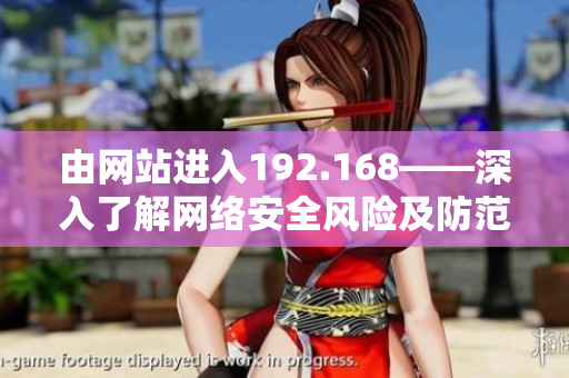 由网站进入192.168——深入了解网络安全风险及防范措施
