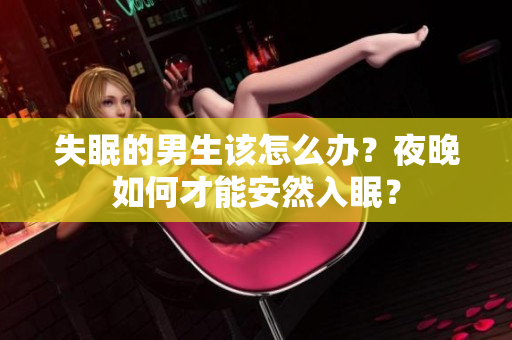 失眠的男生该怎么办？夜晚如何才能安然入眠？