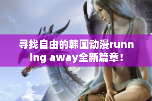 寻找自由的韩国动漫running away全新篇章！
