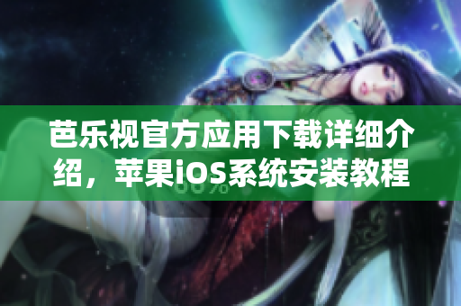 芭乐视官方应用下载详细介绍，苹果iOS系统安装教程分享