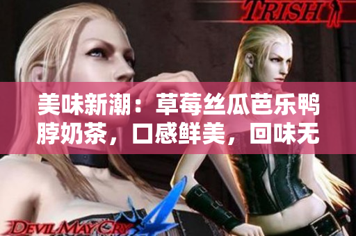 美味新潮：草莓丝瓜芭乐鸭脖奶茶，口感鲜美，回味无穷
