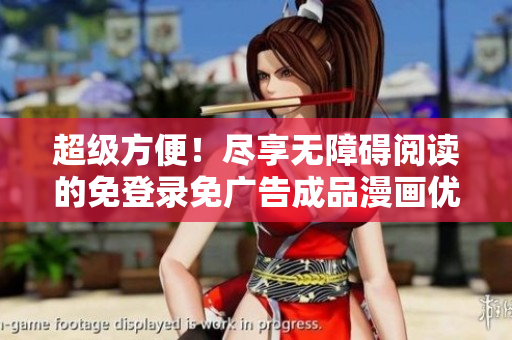 超级方便！尽享无障碍阅读的免登录免广告成品漫画优化版本