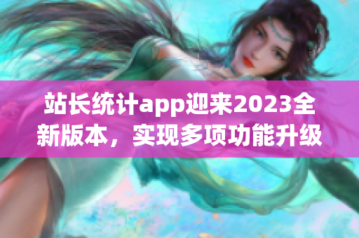 站长统计app迎来2023全新版本，实现多项功能升级