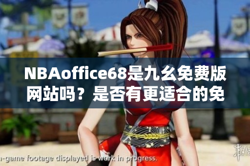 NBAoffice68是九幺免费版网站吗？是否有更适合的免费NBA观赛平台？