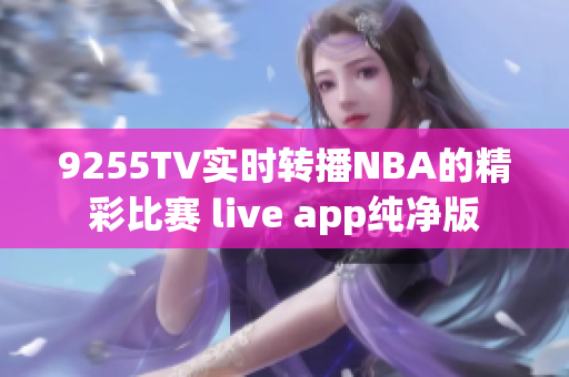 9255TV实时转播NBA的精彩比赛 live app纯净版