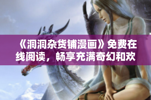 《洞洞杂货铺漫画》免费在线阅读，畅享充满奇幻和欢乐的漫画世界