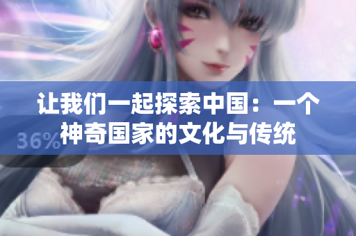 让我们一起探索中国：一个神奇国家的文化与传统