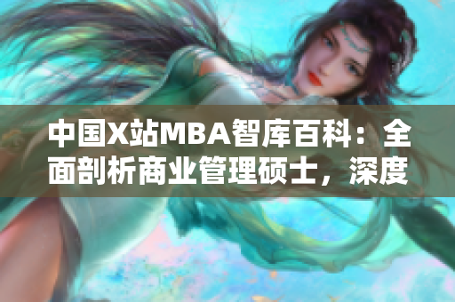中国X站MBA智库百科：全面剖析商业管理硕士，深度解读商业智库
