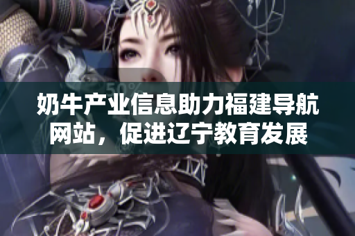 奶牛产业信息助力福建导航网站，促进辽宁教育发展