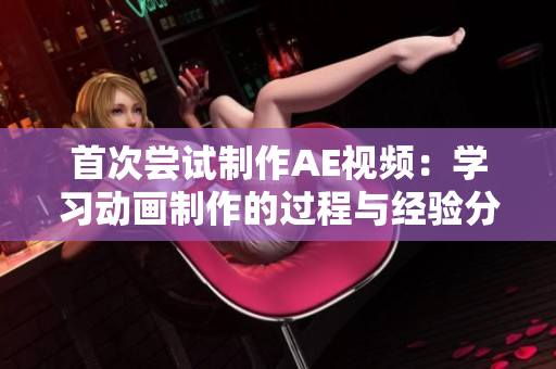 首次尝试制作AE视频：学习动画制作的过程与经验分享
