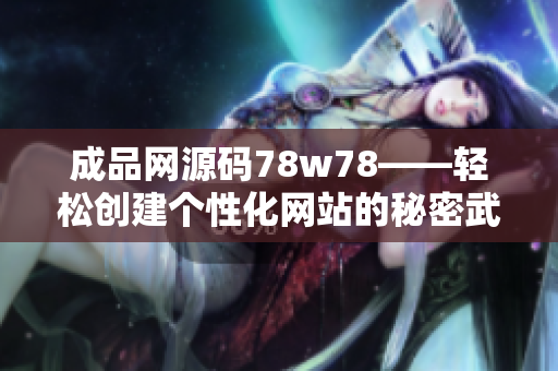 成品网源码78w78——轻松创建个性化网站的秘密武器