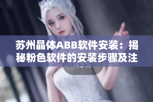 苏州晶体ABB软件安装：揭秘粉色软件的安装步骤及注意事项