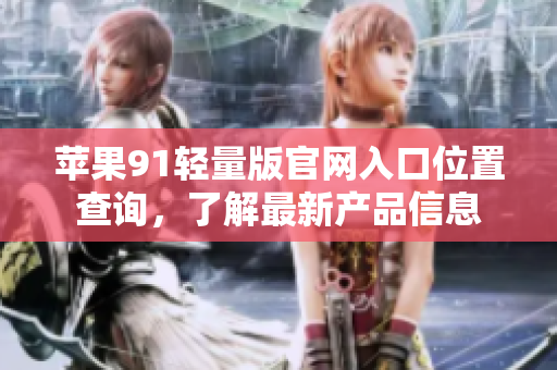 苹果91轻量版官网入口位置查询，了解最新产品信息
