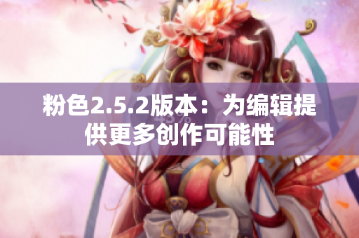 粉色2.5.2版本：为编辑提供更多创作可能性