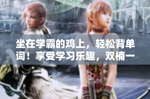 坐在学霸的鸡上，轻松背单词！享受学习乐趣，双楠一起加油！