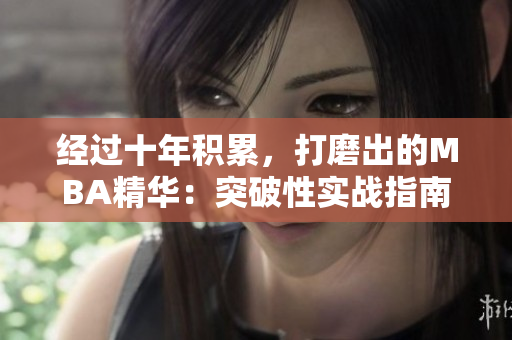 经过十年积累，打磨出的MBA精华：突破性实战指南