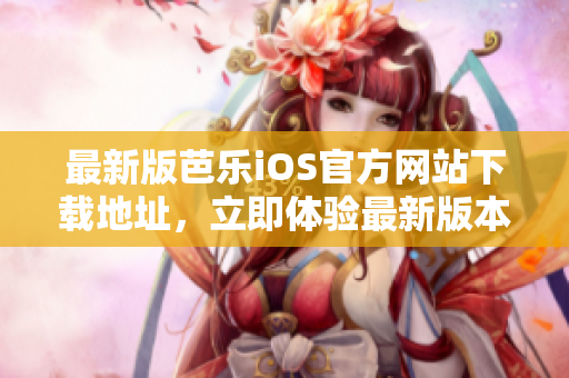 最新版芭乐iOS官方网站下载地址，立即体验最新版本的下载通道