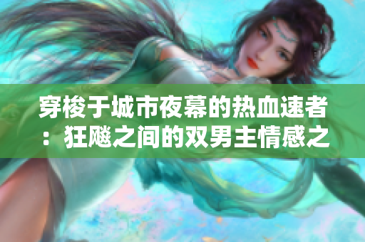 穿梭于城市夜幕的热血速者：狂飚之间的双男主情感之旅