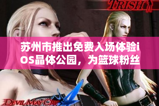 苏州市推出免费入场体验iOS晶体公园，为篮球粉丝呈现NBA的精彩篮球盛宴