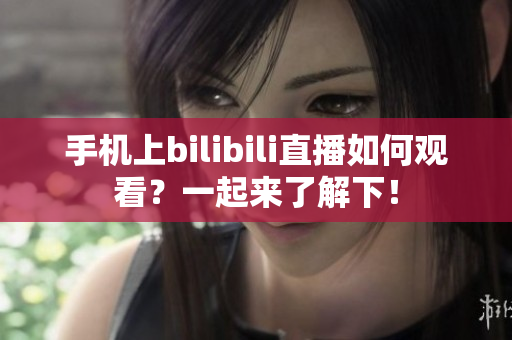 手机上bilibili直播如何观看？一起来了解下！
