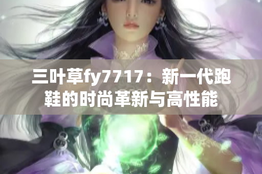 三叶草fy7717：新一代跑鞋的时尚革新与高性能
