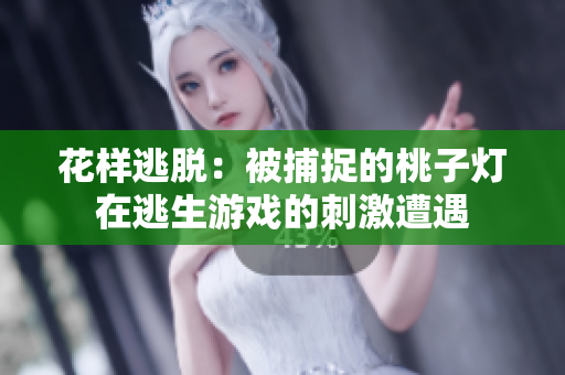 花样逃脱：被捕捉的桃子灯在逃生游戏的刺激遭遇