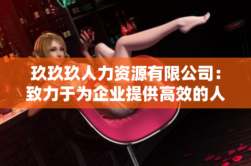 玖玖玖人力资源有限公司：致力于为企业提供高效的人力资源解决方案