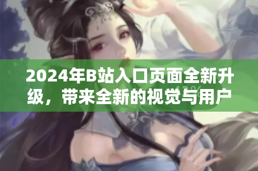 2024年B站入口页面全新升级，带来全新的视觉与用户体验