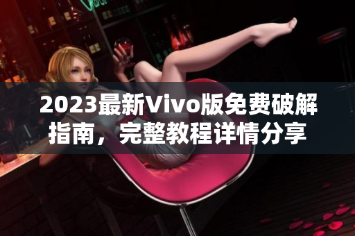 2023最新Vivo版免费破解指南，完整教程详情分享