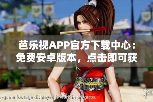 芭乐视APP官方下载中心：免费安卓版本，点击即可获得高清内容
