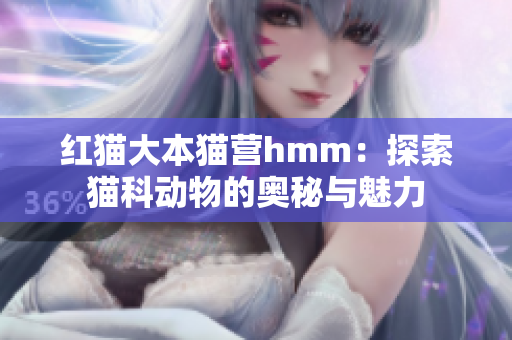 红猫大本猫营hmm：探索猫科动物的奥秘与魅力