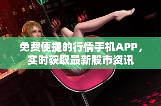 免费便捷的行情手机APP，实时获取最新股市资讯