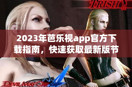 2023年芭乐视app官方下载指南，快速获取最新版节目，尽情畅享精彩内容