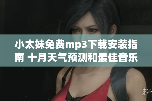 小太妹免费mp3下载安装指南 十月天气预测和最佳音乐推荐