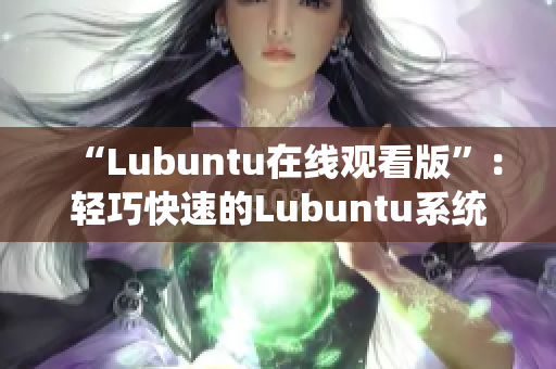 “Lubuntu在线观看版”：轻巧快速的Lubuntu系统为您带来无限视频体验