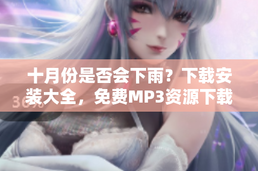 十月份是否会下雨？下载安装大全，免费MP3资源下载经验分享