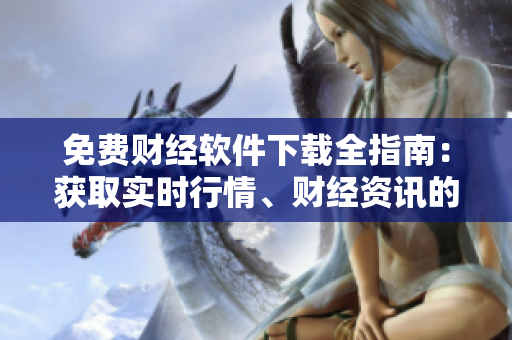 免费财经软件下载全指南：获取实时行情、财经资讯的最佳途径